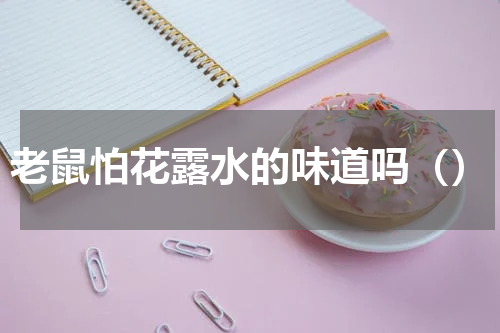 老鼠怕花露水的味道吗（）