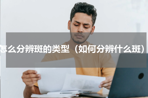 怎么分辨斑的类型（如何分辨什么斑）