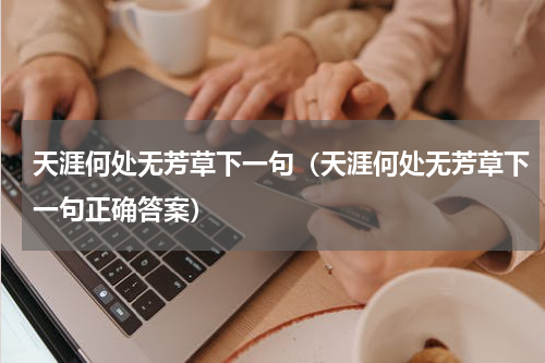 天涯何处无芳草下一句（天涯何处无芳草下一句正确答案）