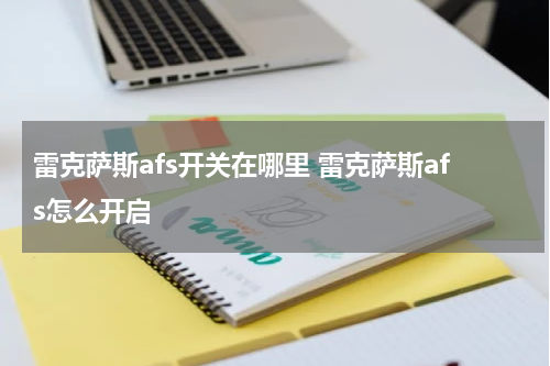 雷克萨斯afs开关在哪里 雷克萨斯afs怎么开启