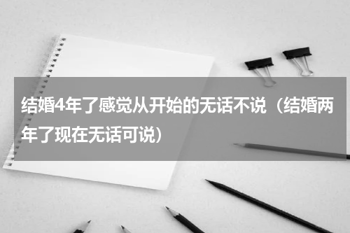 结婚4年了感觉从开始的无话不说（结婚两年了现在无话可说）