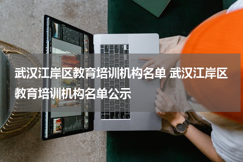 武汉江岸区教育培训机构名单 武汉江岸区教育培训机构名单公示