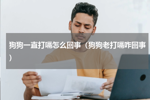 狗狗一直打嗝怎么回事（狗狗老打嗝咋回事）