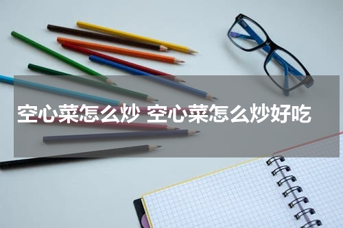 空心菜怎么炒 空心菜怎么炒好吃