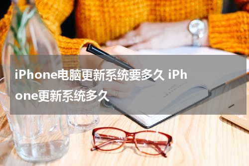 iPhone电脑更新系统要多久 iPhone更新系统多久