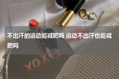 不出汗的运动能减肥吗 运动不出汗也能减肥吗