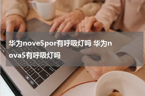 华为nove5por有呼吸灯吗 华为nova5有呼吸灯吗