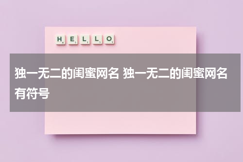 独一无二的闺蜜网名 独一无二的闺蜜网名有符号