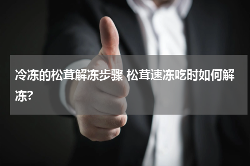 冷冻的松茸解冻步骤 松茸速冻吃时如何解冻?