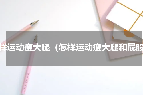 怎样运动瘦大腿（怎样运动瘦大腿和屁股）
