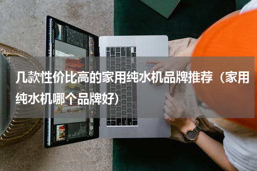 几款性价比高的家用纯水机品牌推荐（家用纯水机哪个品牌好）