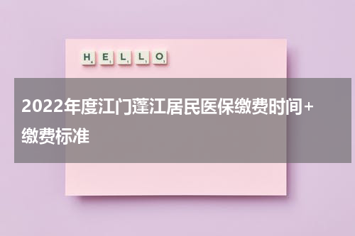 2022年度江门蓬江居民医保缴费时间+缴费标准