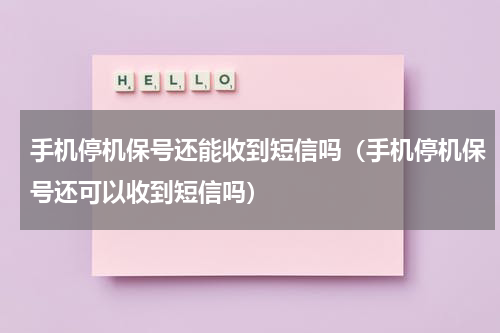 手机停机保号还能收到短信吗（手机停机保号还可以收到短信吗）
