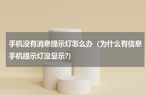 手机没有消息提示灯怎么办（为什么有信息手机提示灯没显示?）