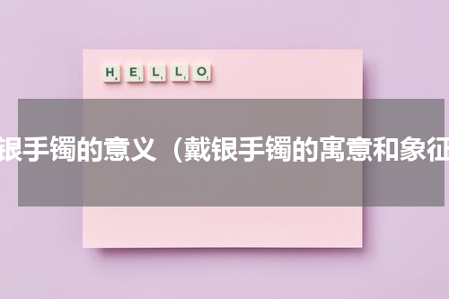 带银手镯的意义（戴银手镯的寓意和象征）