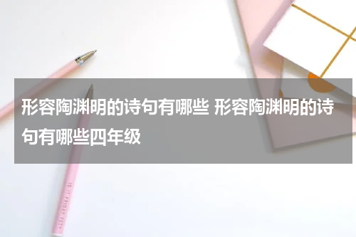 形容陶渊明的诗句有哪些 形容陶渊明的诗句有哪些四年级