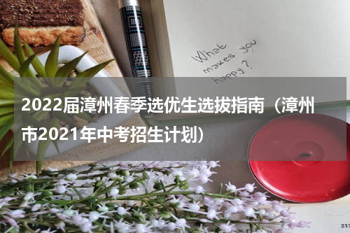 2022届漳州春季选优生选拔指南（漳州市2021年中考招生计划）
