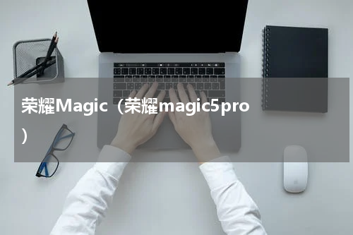 荣耀Magic（荣耀magic5pro）