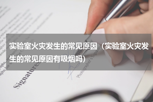实验室火灾发生的常见原因（实验室火灾发生的常见原因有吸烟吗）