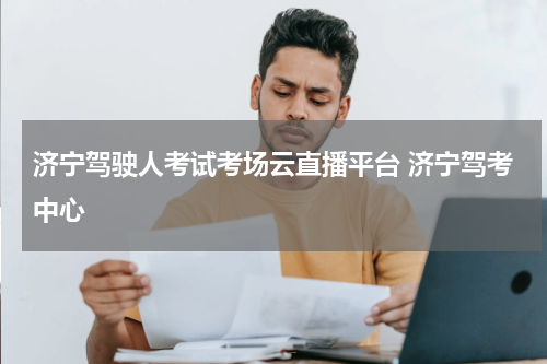 济宁驾驶人考试考场云直播平台 济宁驾考中心