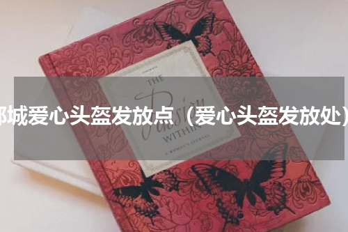 邹城爱心头盔发放点（爱心头盔发放处）