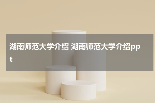 湖南师范大学介绍 湖南师范大学介绍ppt