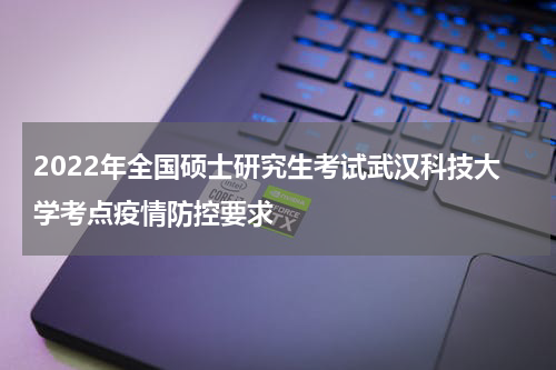 2022年全国硕士研究生考试武汉科技大学考点疫情防控要求