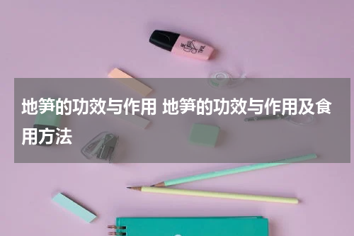 地笋的功效与作用 地笋的功效与作用及食用方法