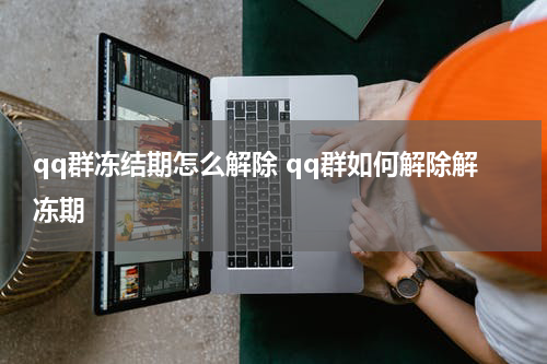 qq群冻结期怎么解除 qq群如何解除解冻期