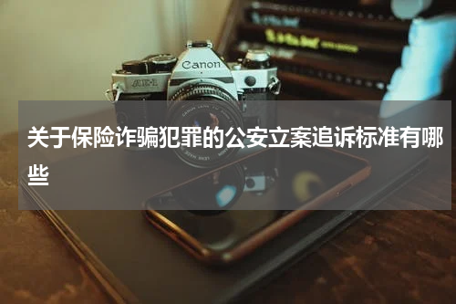 关于保险诈骗犯罪的公安立案追诉标准有哪些
