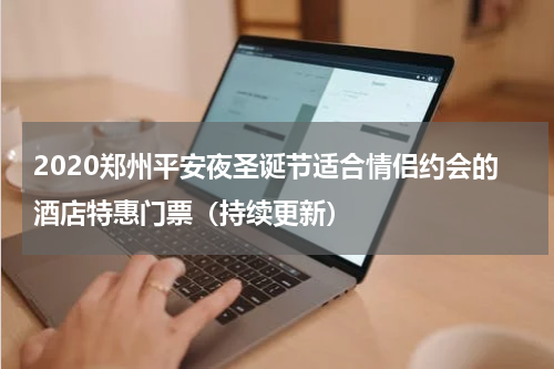 2020郑州平安夜圣诞节适合情侣约会的酒店特惠门票（持续更新）