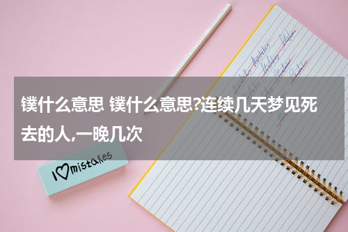 镤什么意思 镤什么意思?连续几天梦见死去的人,一晚几次