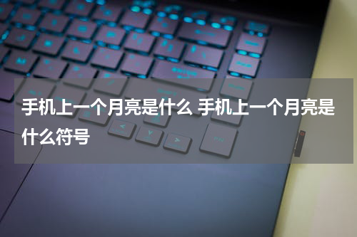 手机上一个月亮是什么 手机上一个月亮是什么符号