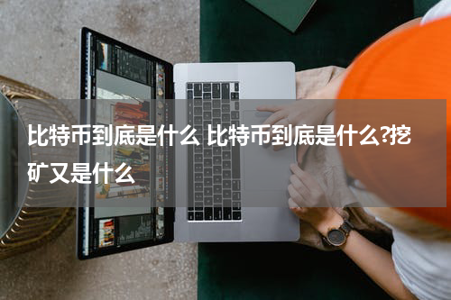 比特币到底是什么 比特币到底是什么?挖矿又是什么