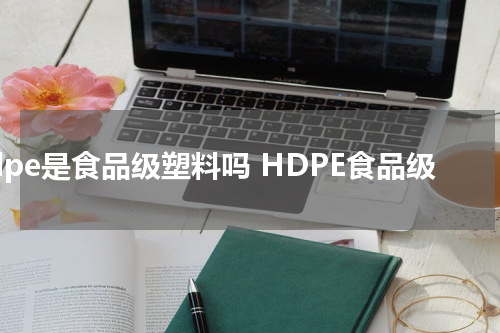 hdpe是食品级塑料吗 HDPE食品级
