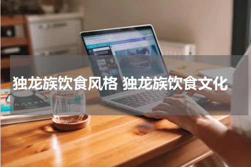 独龙族饮食风格 独龙族饮食文化