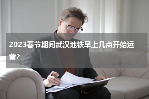 2023春节期间武汉地铁早上几点开始运营？