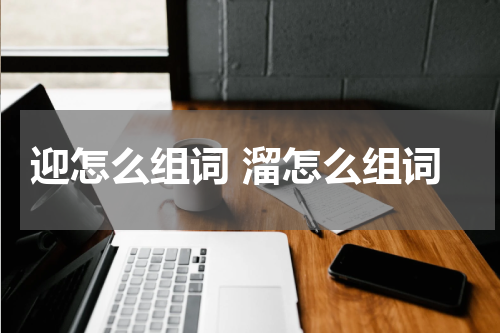 迎怎么组词 溜怎么组词