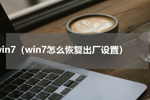 win7（win7怎么恢复出厂设置）