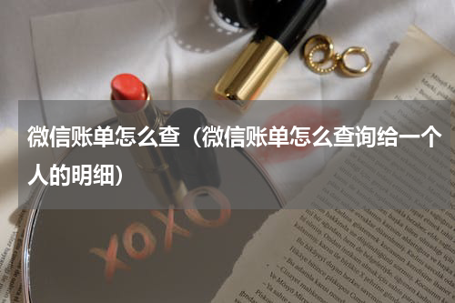 微信账单怎么查（微信账单怎么查询给一个人的明细）
