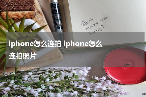 iphone怎么连拍 iphone怎么连拍照片