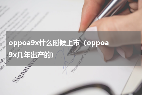 oppoa9x什么时候上市（oppoa9x几年出产的）