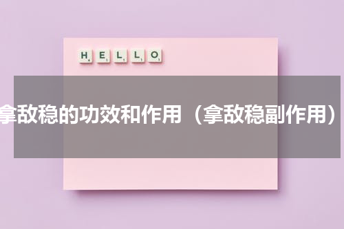 拿敌稳的功效和作用（拿敌稳副作用）