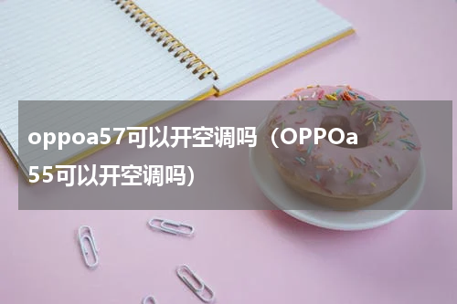 oppoa57可以开空调吗（OPPOa55可以开空调吗）