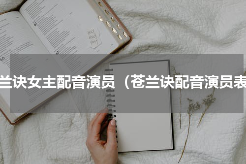 苍兰诀女主配音演员（苍兰诀配音演员表）