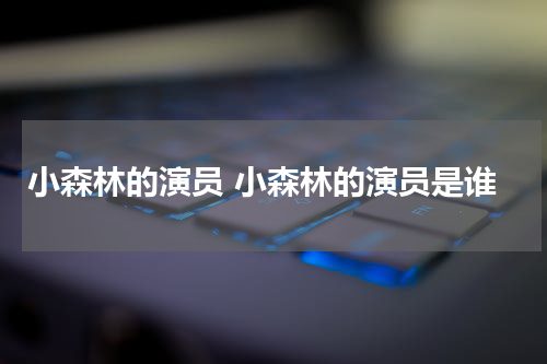 小森林的演员 小森林的演员是谁