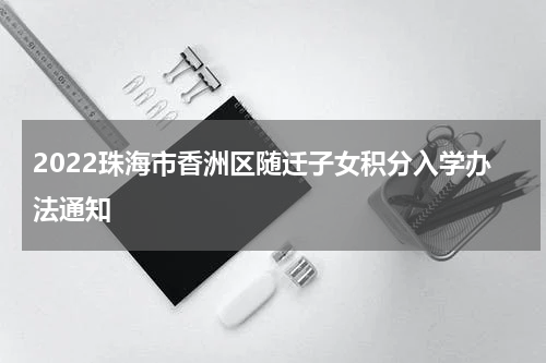 2022珠海市香洲区随迁子女积分入学办法通知