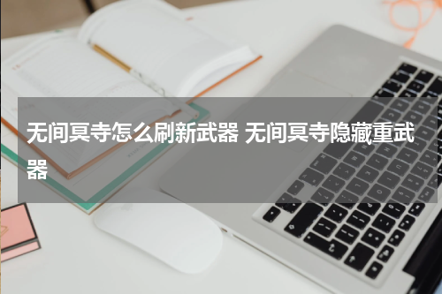无间冥寺怎么刷新武器 无间冥寺隐藏重武器