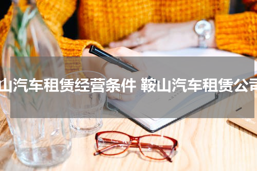 鞍山汽车租赁经营条件 鞍山汽车租赁公司