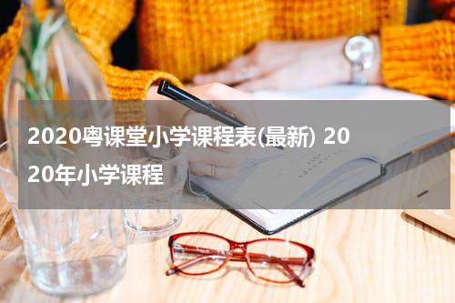 2020粤课堂小学课程表(最新) 2020年小学课程